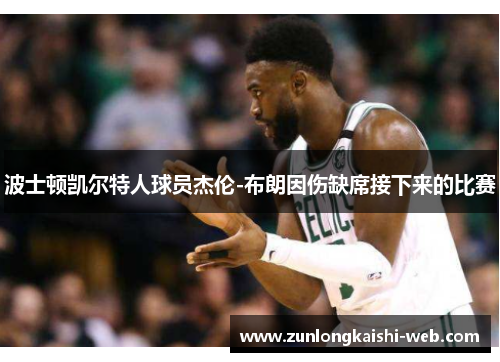波士顿凯尔特人球员杰伦-布朗因伤缺席接下来的比赛