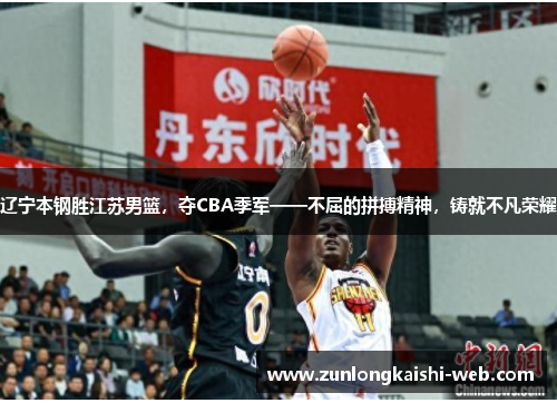 辽宁本钢胜江苏男篮，夺CBA季军——不屈的拼搏精神，铸就不凡荣耀