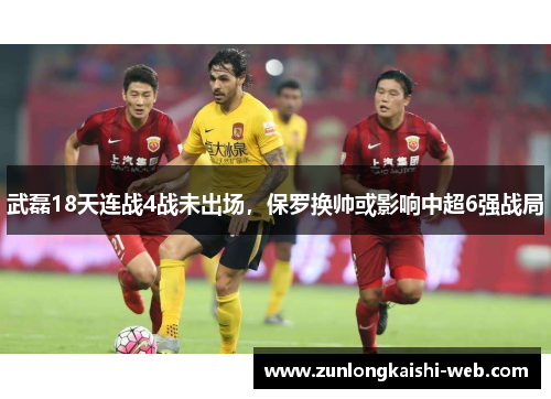 武磊18天连战4战未出场，保罗换帅或影响中超6强战局