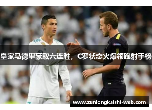 皇家马德里豪取六连胜，C罗状态火爆领跑射手榜