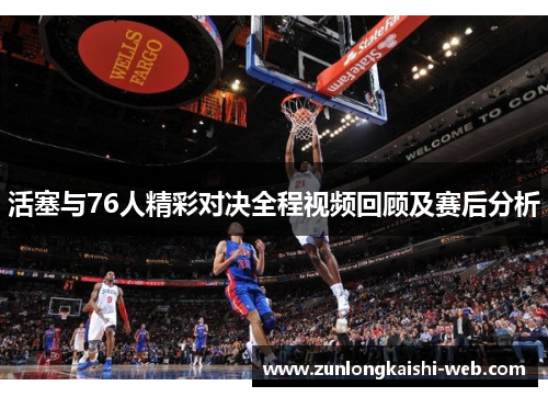 活塞与76人精彩对决全程视频回顾及赛后分析