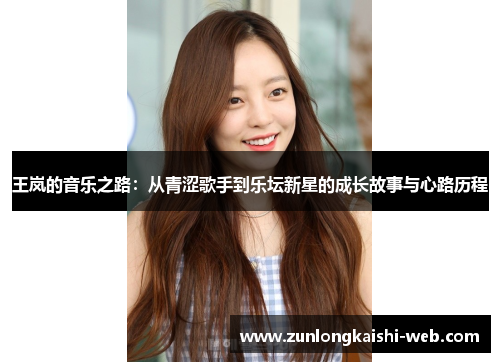 王岚的音乐之路：从青涩歌手到乐坛新星的成长故事与心路历程