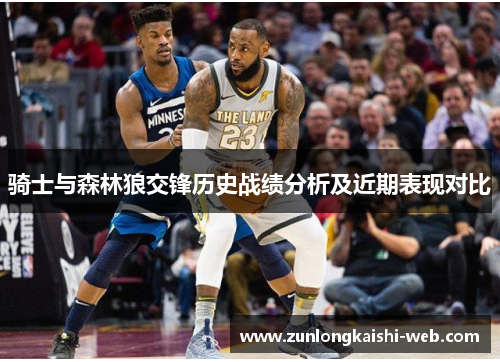 骑士与森林狼交锋历史战绩分析及近期表现对比