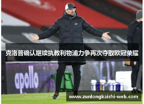 克洛普确认继续执教利物浦力争再次夺取欧冠荣耀