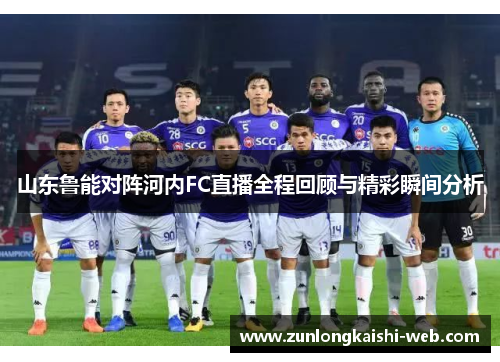 山东鲁能对阵河内FC直播全程回顾与精彩瞬间分析