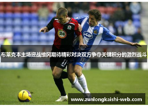 布莱克本主场迎战维冈期待精彩对决双方争夺关键积分的激烈战斗